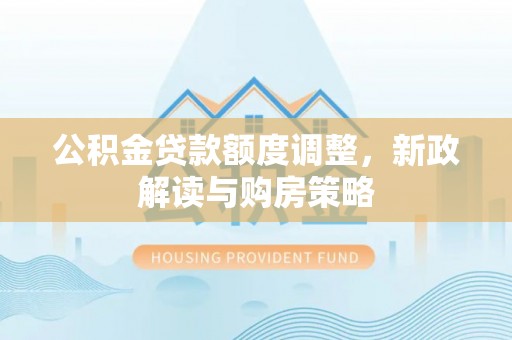 东丰公积金贷款额度调整，新政解读与购房策略