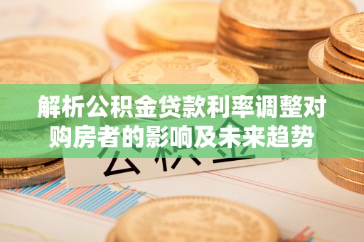 东丰解析公积金贷款利率调整对购房者的影响及未来趋势