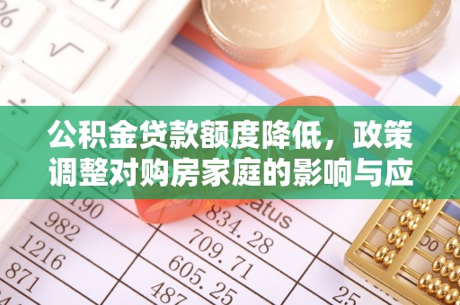 东丰公积金贷款额度降低，政策调整对购房家庭的影响与应对策略