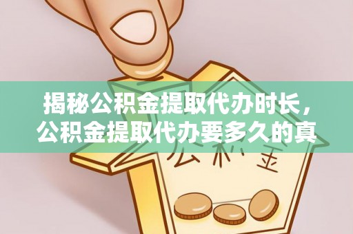 东丰揭秘公积金提取代办时长，公积金提取代办要多久的真相与攻略