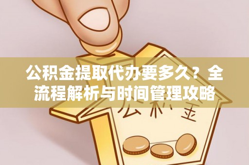 东丰公积金提取代办要多久？全流程解析与时间管理攻略
