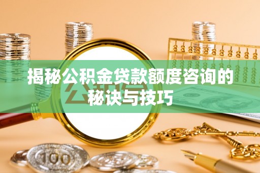 东丰揭秘公积金贷款额度咨询的秘诀与技巧