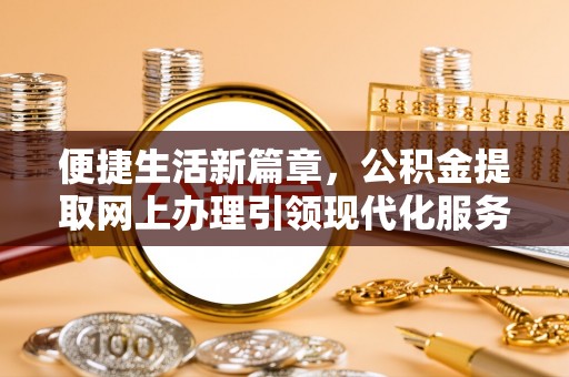 东丰便捷生活新篇章，公积金提取网上办理引领现代化服务
