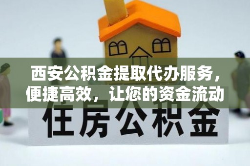 东丰西安公积金提取代办服务，便捷高效，让您的资金流动无忧