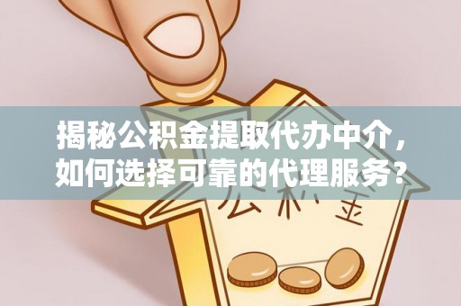 东丰揭秘公积金提取代办中介，如何选择可靠的代理服务？