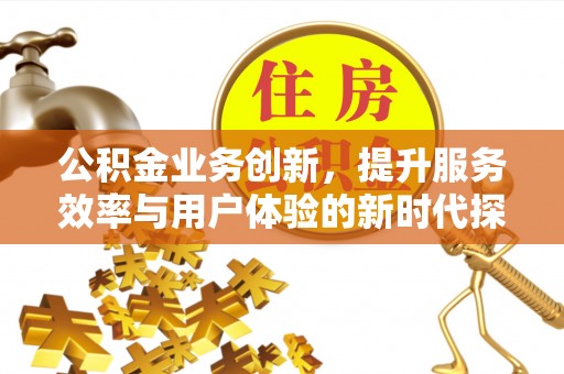 东丰公积金业务创新，提升服务效率与用户体验的新时代探索