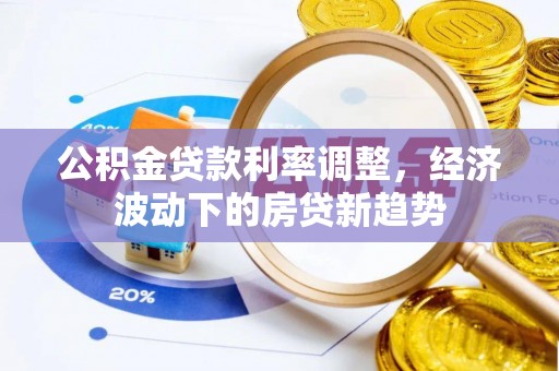 东丰公积金贷款利率调整，经济波动下的房贷新趋势