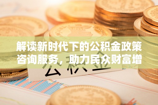 东丰解读新时代下的公积金政策咨询服务，助力民众财富增值与安居梦想