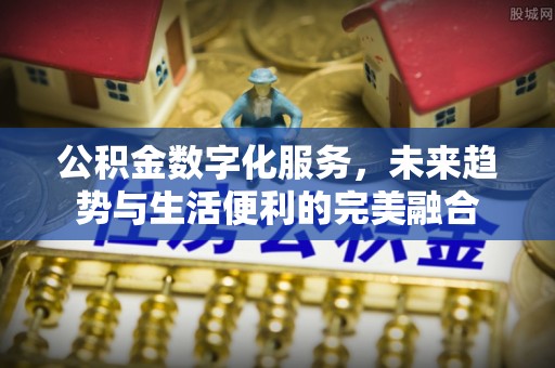 东丰公积金数字化服务，未来趋势与生活便利的完美融合