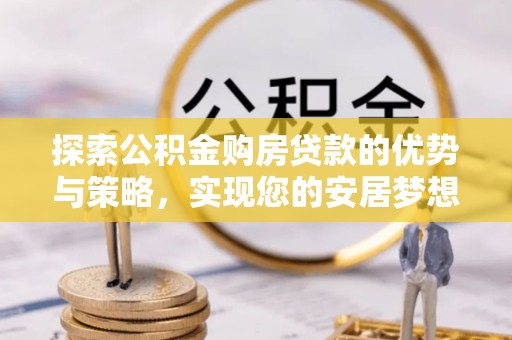 东丰探索公积金购房贷款的优势与策略，实现您的安居梦想