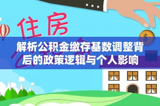 东丰解析公积金缴存基数调整背后的政策逻辑与个人影响