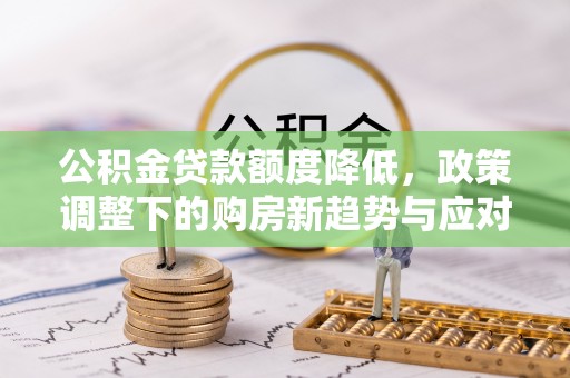 东丰公积金贷款额度降低，政策调整下的购房新趋势与应对策略