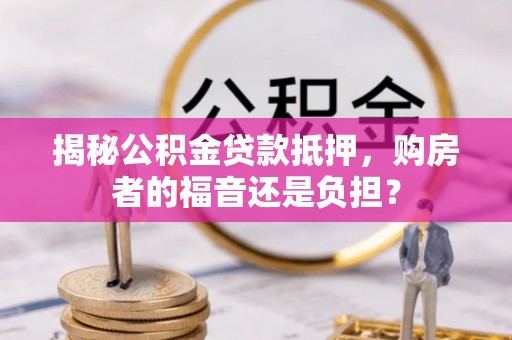 东丰揭秘公积金贷款抵押，购房者的福音还是负担？