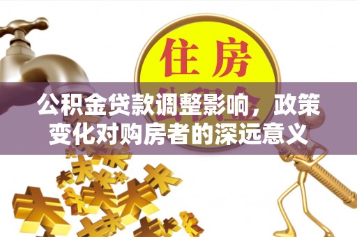 东丰公积金贷款调整影响，政策变化对购房者的深远意义