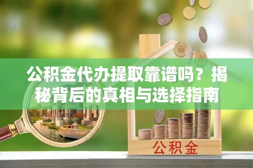 东丰公积金代办提取靠谱吗？揭秘背后的真相与选择指南