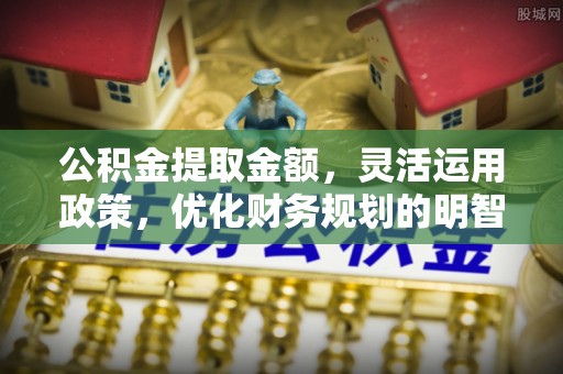 东丰公积金提取金额，灵活运用政策，优化财务规划的明智选择