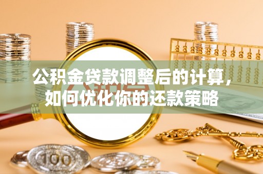 东丰公积金贷款调整后的计算，如何优化你的还款策略