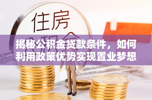 东丰揭秘公积金贷款条件，如何利用政策优势实现置业梦想