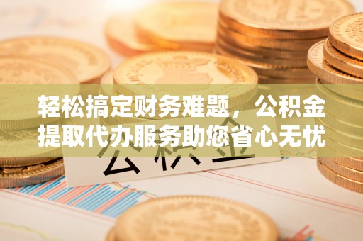 东丰轻松搞定财务难题，公积金提取代办服务助您省心无忧