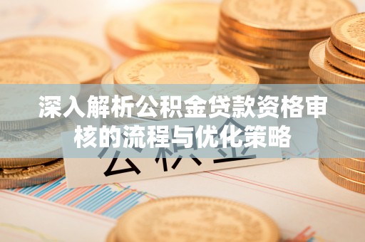 东丰深入解析公积金贷款资格审核的流程与优化策略