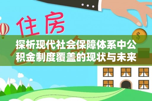 东丰探析现代社会保障体系中公积金制度覆盖的现状与未来