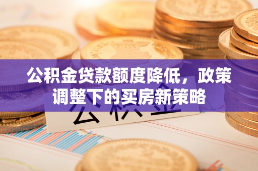 东丰公积金贷款额度降低，政策调整下的买房新策略