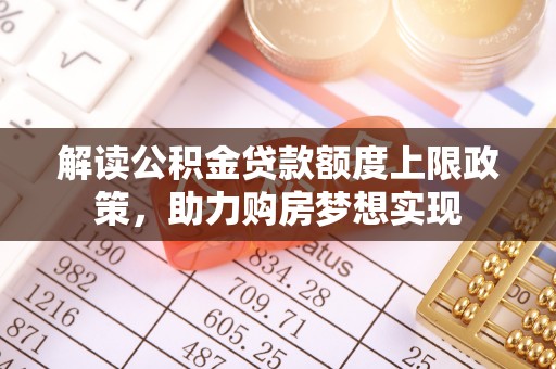 东丰解读公积金贷款额度上限政策，助力购房梦想实现