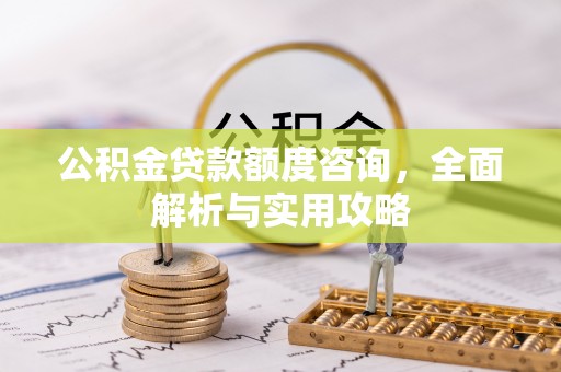东丰公积金贷款额度咨询，全面解析与实用攻略