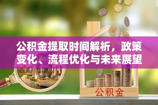 东丰公积金提取时间解析，政策变化、流程优化与未来展望