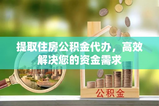 东丰提取住房公积金代办，高效解决您的资金需求