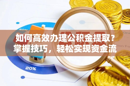 东丰如何高效办理公积金提取？掌握技巧，轻松实现资金流动