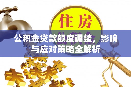 东丰公积金贷款额度调整，影响与应对策略全解析