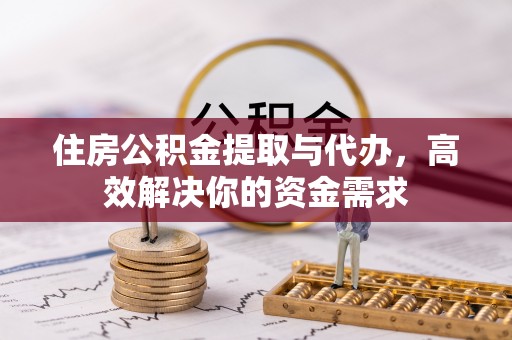 东丰住房公积金提取与代办，高效解决你的资金需求