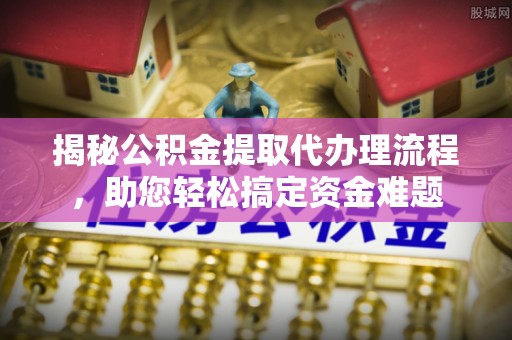 东丰揭秘公积金提取代办理流程，助您轻松搞定资金难题