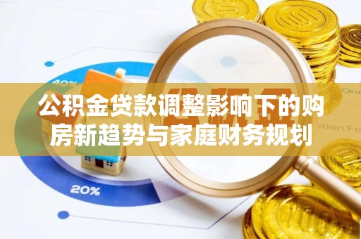 东丰公积金贷款调整影响下的购房新趋势与家庭财务规划