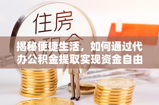 东丰揭秘便捷生活，如何通过代办公积金提取实现资金自由