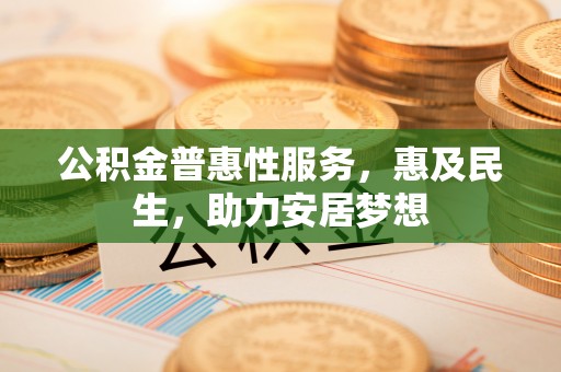 东丰公积金普惠性服务，惠及民生，助力安居梦想