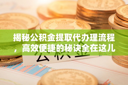 东丰揭秘公积金提取代办理流程，高效便捷的秘诀全在这儿