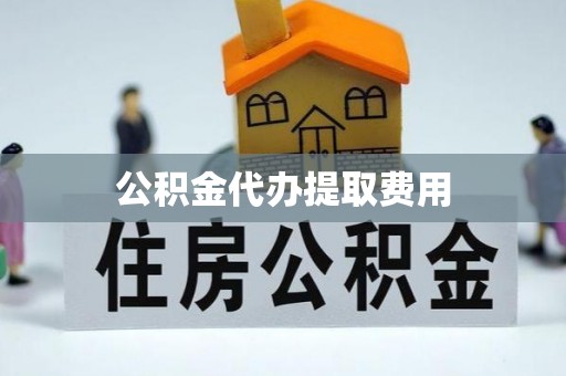 东丰公积金代办提取费用
