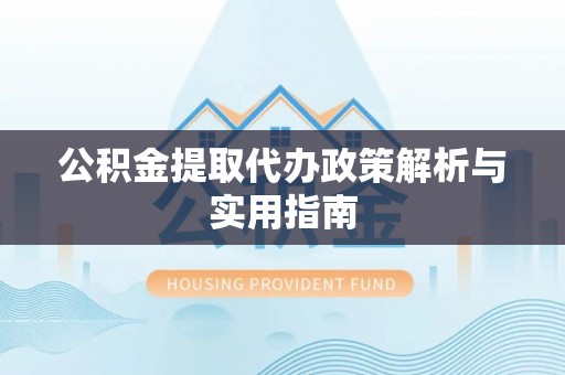 东丰公积金提取代办政策解析与实用指南