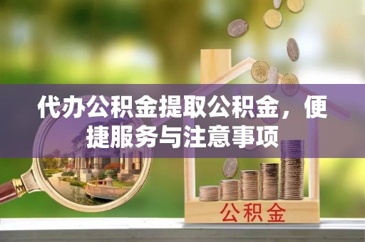 东丰代办公积金提取公积金，便捷服务与注意事项
