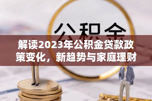 东丰解读2023年公积金贷款政策变化，新趋势与家庭理财规划