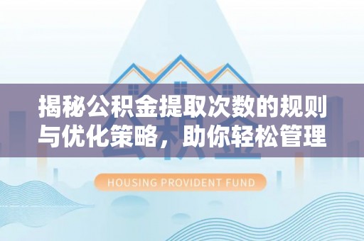 东丰揭秘公积金提取次数的规则与优化策略，助你轻松管理财务