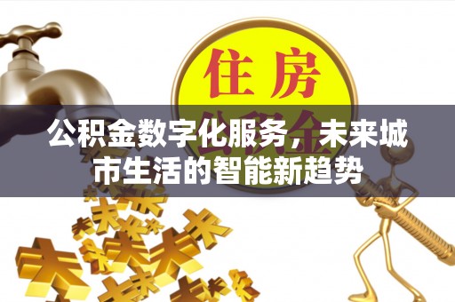 东丰公积金数字化服务，未来城市生活的智能新趋势