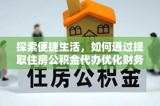 东丰探索便捷生活，如何通过提取住房公积金代办优化财务规划