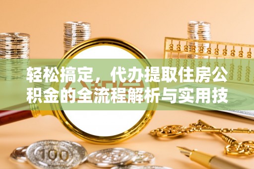 东丰轻松搞定，代办提取住房公积金的全流程解析与实用技巧