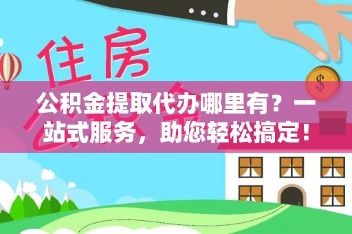 东丰公积金提取代办哪里有？一站式服务，助您轻松搞定！