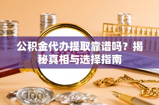 东丰公积金代办提取靠谱吗？揭秘真相与选择指南