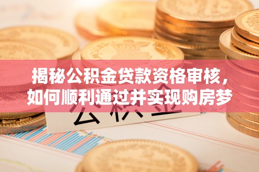 东丰揭秘公积金贷款资格审核，如何顺利通过并实现购房梦想