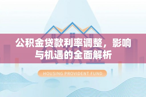 东丰公积金贷款利率调整，影响与机遇的全面解析